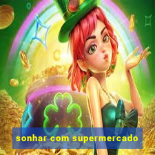 sonhar com supermercado